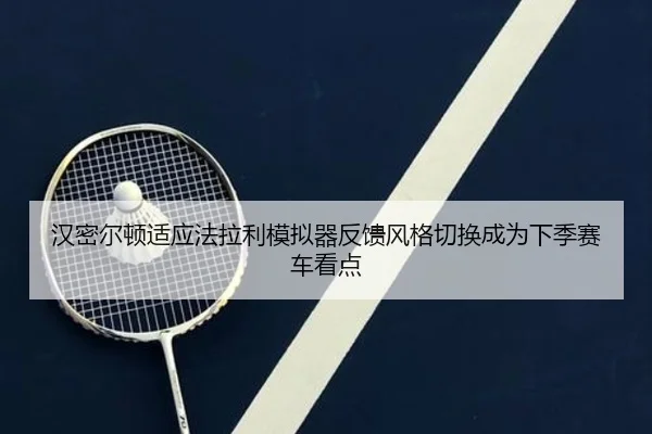 汉密尔顿适应法拉利模拟器反馈风格切换成为下季赛车看点