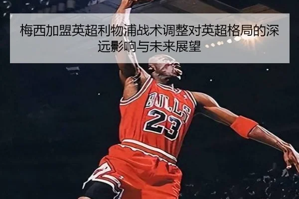 梅西加盟英超利物浦战术调整对英超格局的深远影响与未来展望