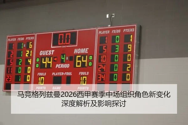 马竞格列兹曼2026西甲赛季中场组织角色新变化深度解析及影响探讨
