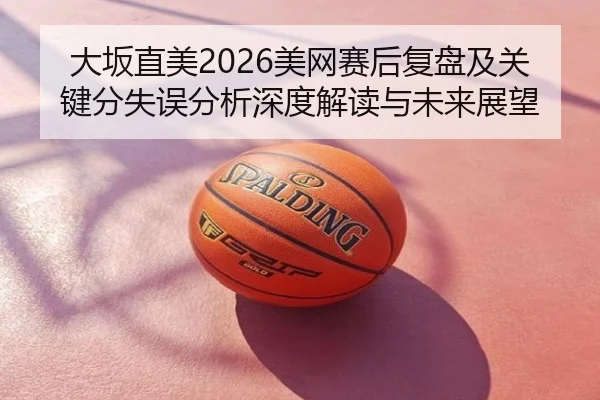 da-ban-zhi-mei-mei-wang-sai-hou-fu-pan-ji-guan-jian-fen-shi-wu-fen-xi-shen-du-jie-du-yu-wei-lai-zhan-wang-2-420.jpg