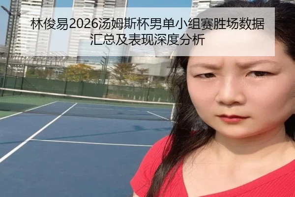 林俊易2026汤姆斯杯男单小组赛胜场数据汇总及表现深度分析