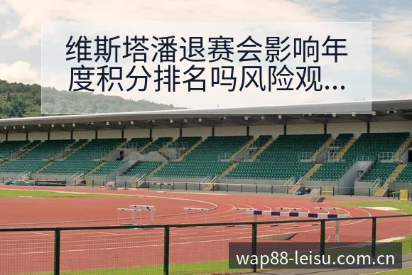 维斯塔潘退赛会影响年度积分排名吗风险观察与赛后复盘分析 - 雷速体育