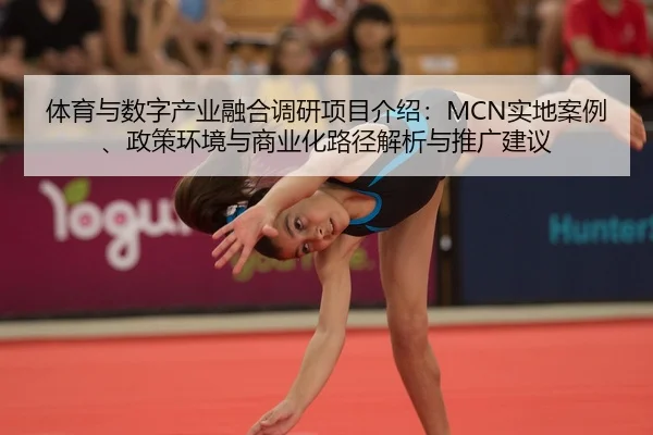 体育与数字产业融合调研项目介绍：MCN实地案例、政策环境与商业化路径解析与推广建议